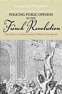 Policing Public Opinion in the French Revolution: The Culture of Calumny and the Problem of Free Speech (Hardcover)