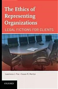 The Ethics of Representing Organizations Legal Fictions for Clients (Hardcover)