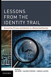 Lessons from the Identity Trail: Anonymity, Privacy and Identity in a Networked Society (Hardcover)