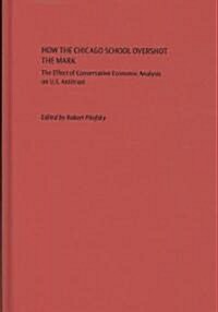 How the Chicago School Overshot the Mark: The Efect of Conservative Economic Analysis on U.S. Antitrust (Hardcover)