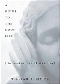 A Guide to the Good Life: The Ancient Art of Stoic Joy (Hardcover)