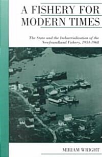 A Fishery for Modern Times: The State and the Industrialization of the Newfoundland Fishery, 1934-1968 (Paperback)