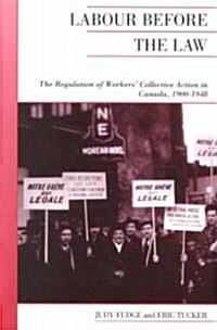 Labour Before the Law: The Regulation of Workers Collective Action in Canada, 1900-1948 (Paperback)