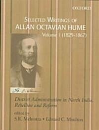Selected Writings of Allan Octavian Hume: District Administration in North India, Rebellion and Reform, Volume One: 1829-1867 (Hardcover)