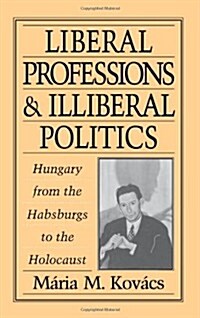 Liberal Professions and Illiberal Politics: Hungary from the Habsburgs to the Holocaust (Hardcover)