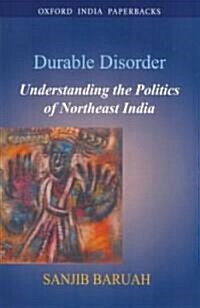 Durable Disorder: Understanding the Politics of Northeast India (Paperback)