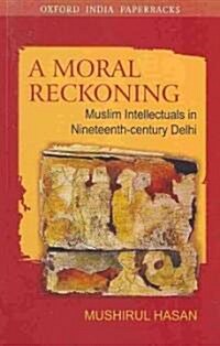 A Moral Reckoning: Muslim Intellectuals in Nineteenth-Century Delhi (Paperback)