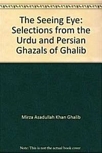 The Seeing Eye: Selections from the Urdu and Persian Ghazals of Ghalib (Hardcover)