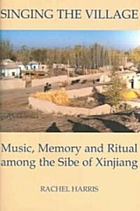 Singing the Village : Music, Memory and Ritual Among the Sibe of Xinjiang (Hardcover)