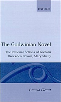 The Godwinian Novel : The Rational Fictions of Godwin, Brockden Brown, Mary Shelley (Hardcover)