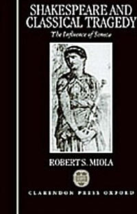 Shakespeare and Classical Tragedy : The Influence of Seneca (Hardcover)