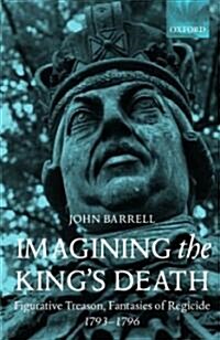 Imagining the Kings Death : Figurative Treason, Fantasies of Regicide, 1793-1796 (Hardcover)