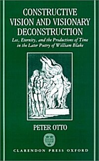 Constructive Vision and Visionary Deconstruction : Los, Eternity, and the Productions of Time in the Later Poetry of William Blake (Hardcover)