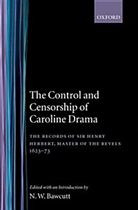 The Control and Censorship of Caroline Drama : The Records of Sir Henry Herbert, Master of the Revels, 1623-73 (Hardcover)