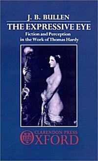 The Expressive Eye : Fiction and Perception in the Work of Thomas Hardy (Hardcover)