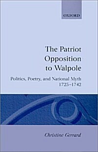 The Patriot Opposition to Walpole : Politics, Poetry, and National Myth, 1725-1742 (Hardcover)