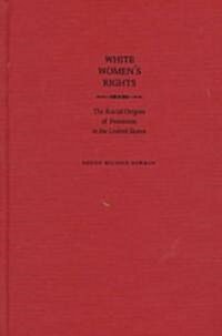 White Womens Rights: The Racial Origins of Feminism in the United States (Hardcover)