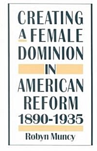 Creating a Female Dominion in American Reform, 1890-1935 (Paperback)