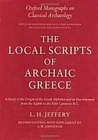 The Local Scripts of Archaic Greece : A Study of the Origin of the Greek Alphabet and its Development from the Eighth to the Fifth Centuries BC (Hardcover, Revised ed)