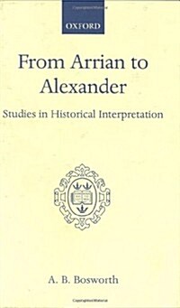 From Arrian to Alexander : Studies in Historical Interpretation (Hardcover)