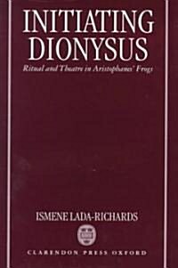 Initiating Dionysus : Ritual and Theatre in Aristophanes Frogs (Hardcover)