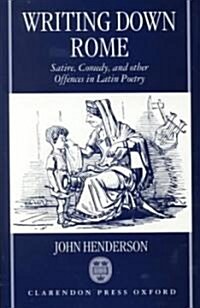 Writing Down Rome : Satire, Comedy, and Other Offences in Latin Poetry (Hardcover)