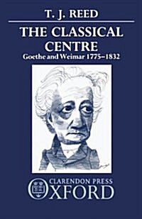 The Classical Centre : Goethe and Weimar 1775-1832 (Paperback)