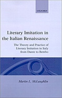 Literary Imitation in the Italian Renaissance : The Theory and Practice of Literary Imitation in Italy from Dante to Bembo (Hardcover)