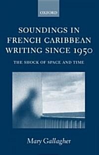 Soundings in French Caribbean Writing Since 1950 : The Shock of Space and Time (Hardcover)