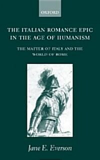 The Italian Romance Epic in the Age of Humanism : The Matter of Italy and the World of Rome (Hardcover)