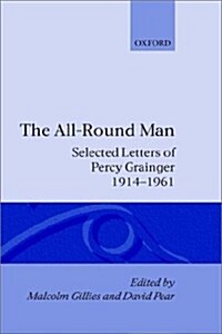 The All-Round Man : Selected Letters of Percy Grainger, 1914-1961 (Hardcover)