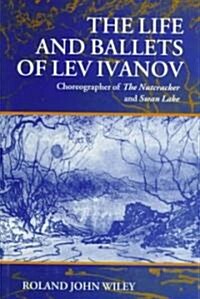 The Life and Ballets of Lev Ivanov : Choreographer of The Nutcracker and Swan Lake (Hardcover)