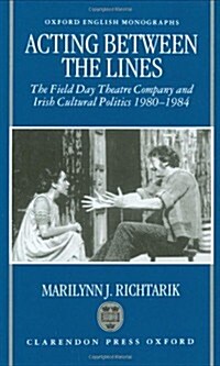 Acting Between the Lines : The Field Day Theatre Company and Irish Cultural Politics, 1980-1984 (Hardcover)