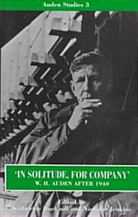 In Solitude, for Company: W. H. Auden After 1940 : Unpublished Prose and Recent Criticism (Hardcover)