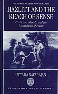 Hazlitt and the Reach of Sense : Criticism, Morals, and the Metaphysics of Power (Hardcover)