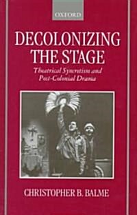 Decolonizing the Stage : Theatrical Syncretism and Post-colonial Drama (Hardcover)