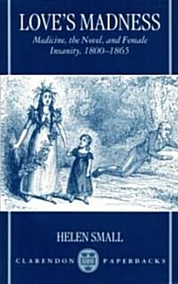 Loves Madness : Medicine, the Novel, and Female Insanity, 1800-1865 (Paperback)