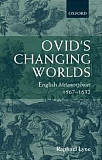 Ovids Changing Worlds : English Metamorphoses 1567-1632 (Hardcover)