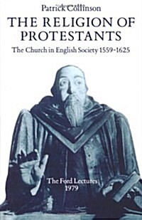 The Religion of Protestants : The Church in English Society 1559-1625 (Ford Lectures, 1979) (Paperback)