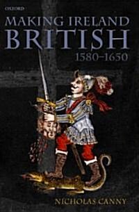 Making Ireland British, 1580-1650 (Hardcover)