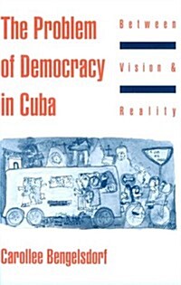 The Problem of Democracy in Cuba: Between Vision and Reality (Paperback)