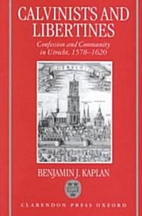 Calvinists and Libertines : Confession and Community in Utrecht 1578-1620 (Hardcover)