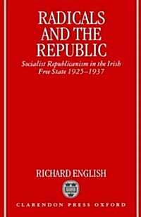 Radicals and the Republic : Socialist Republicanism in the Irish Free State 1925-1937 (Hardcover)