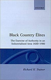 Black Country Elites : The Exercise of Authority in an Industrialized Area, 1830-1900 (Hardcover)