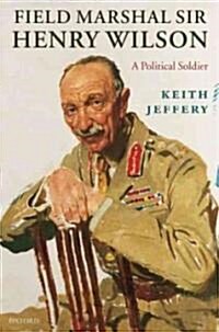 Field Marshal Sir Henry Wilson : A Political Soldier (Hardcover)