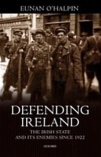 Defending Ireland : The Irish State and Its Enemies Since 1922 (Hardcover)