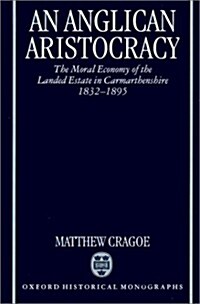 An Anglican Aristocracy : The Moral Economy of the Landed Estate in Carmarthenshire 1832-1895 (Hardcover)