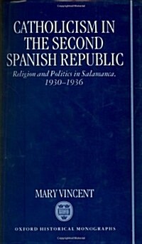 Catholicism in the Second Spanish Republic : Religion and Politics in Salamanca 1930-1936 (Hardcover)