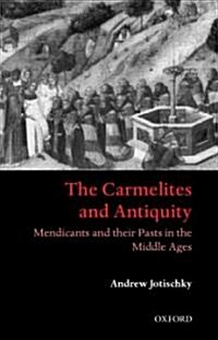 The Carmelites and Antiquity : Mendicants and Their Pasts in the Middle Ages (Hardcover)