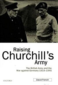 Raising Churchills Army : The British Army and the War Against Germany 1919-1945 (Hardcover)